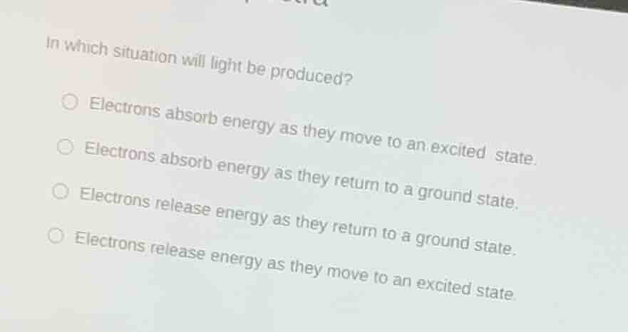 in which situation will light be produced? ○ electrons absorb energy as…