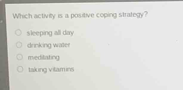 which activity is a positive coping strategy? ○ sleeping all day ○ drin…