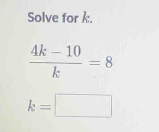 solve for k. \\(\\frac{4k - 10}{k} = 8\\) k = \\(\\square\\)