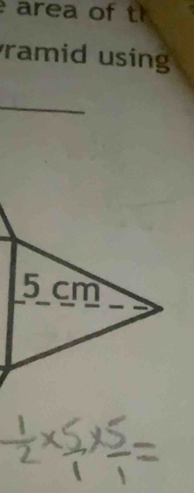 e area of th ramid using 5 cm \\frac{1}{2}\\times5\\times5 =