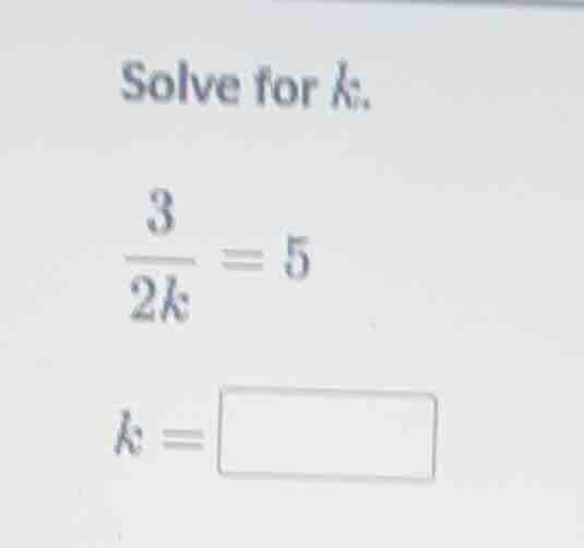 solve for k. \\(\\frac{3}{2k} = 5\\) \\(k = \\square\\)