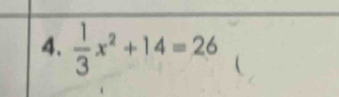 4. \\(\frac{1}{3}x^2 + 14 = 26\\)