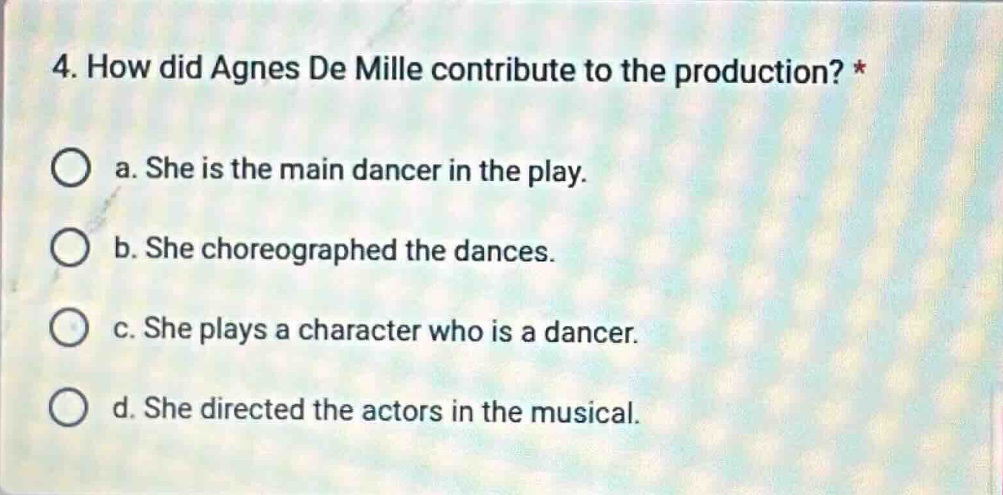 4. how did agnes de mille contribute to the production? * ○ a. she is t…