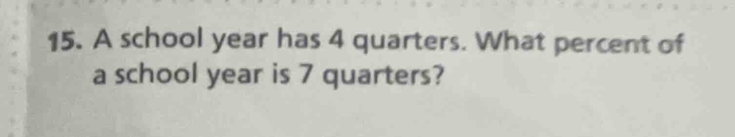 15. a school year has 4 quarters. what percent of a school year is 7 qu…