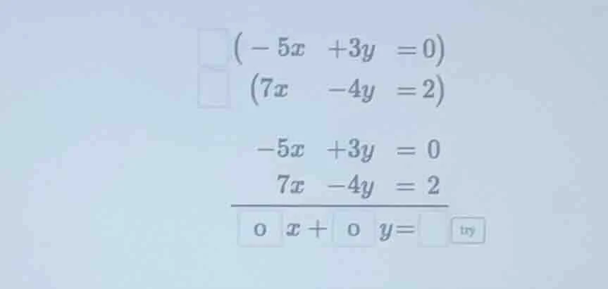 $$(-5x +3y =0)$$ $$(7x -4y =2)$$ $$\begin{align} -5x +3y &= 0 \\ 7x -4y…