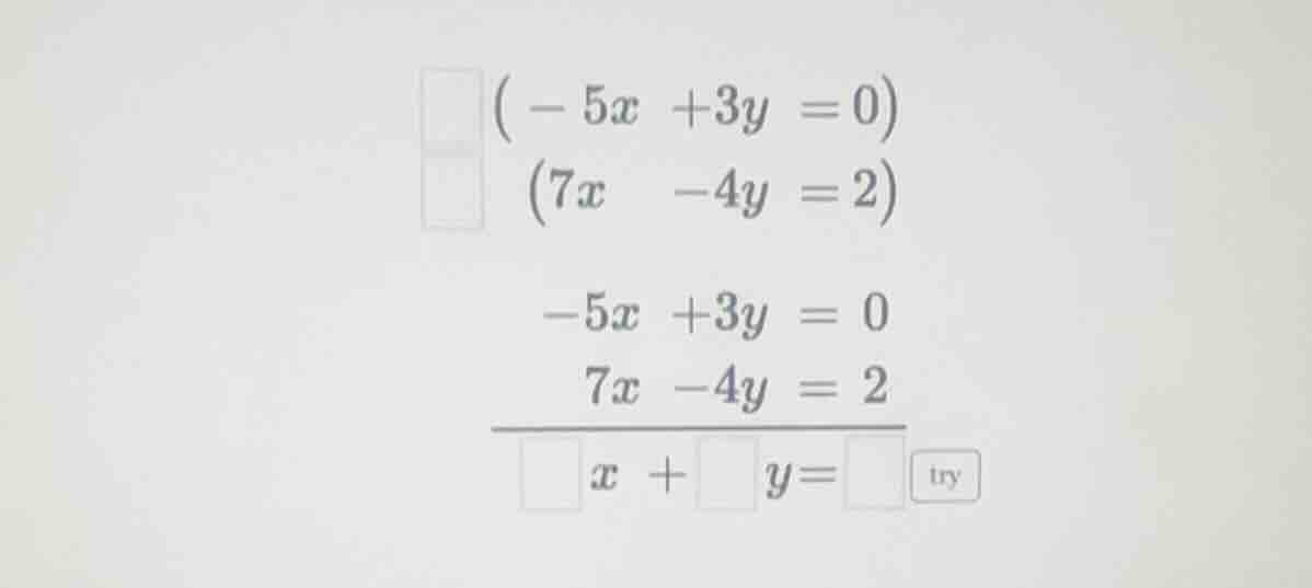 (-5x +3y = 0) (7x -4y = 2) -5x +3y = 0 7x -4y = 2 \\overline{\\square x…