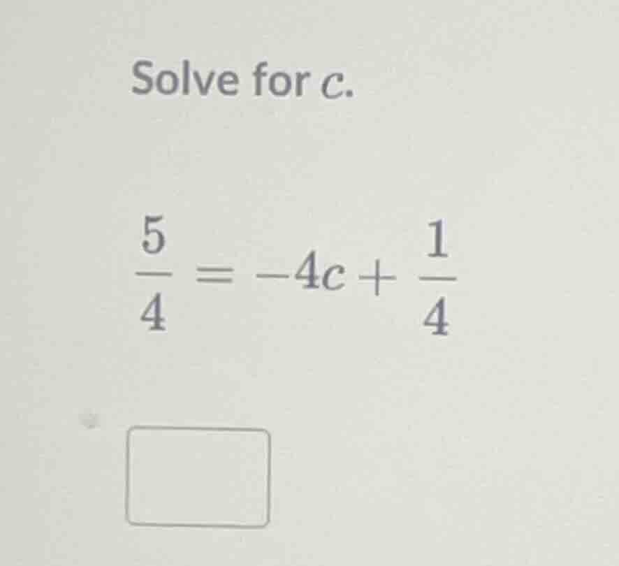solve for c. \\(\\frac{5}{4} = -4c + \\frac{1}{4}\\)