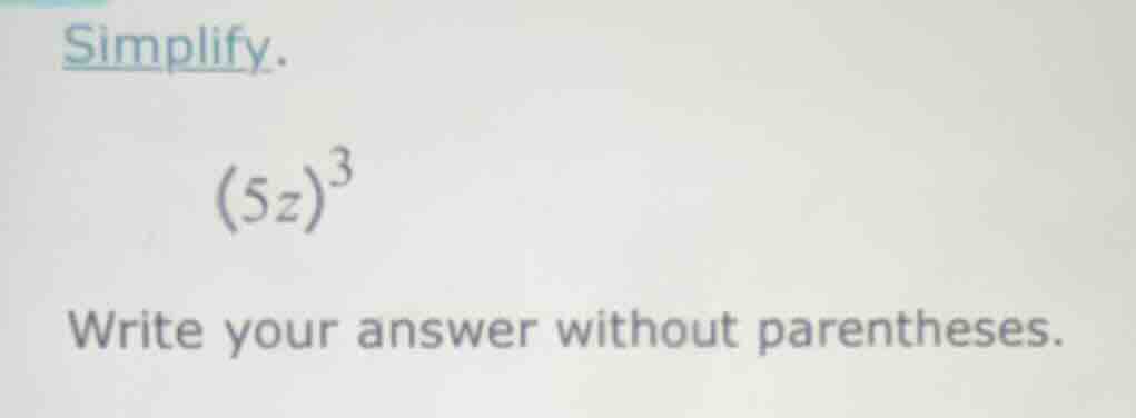 simplify. (5z)³ write your answer without parentheses.