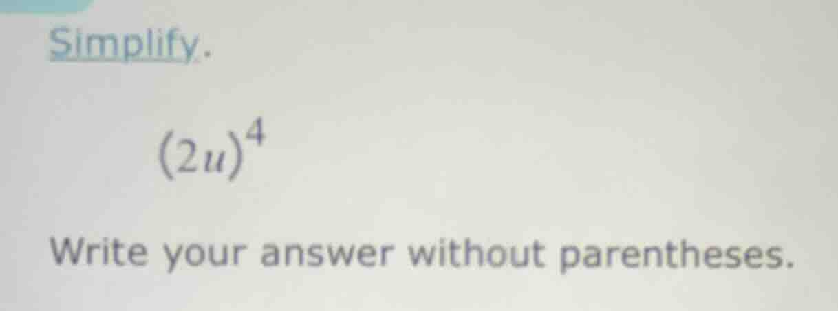 simplify. (2u)^4 write your answer without parentheses.