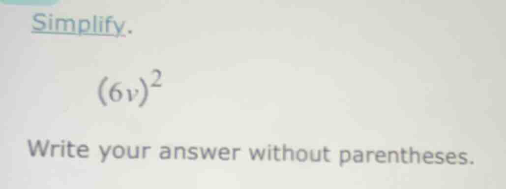 simplify. (6v)² write your answer without parentheses.