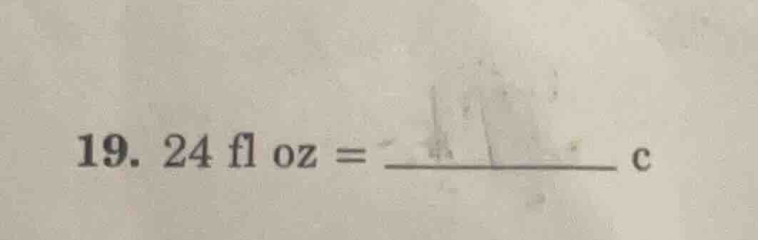 19. 24 fl oz = \\underline{\\quad\\quad\\quad} c