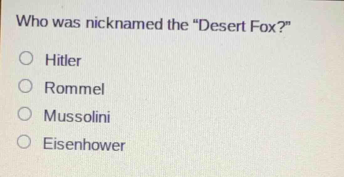 who was nicknamed the \desert fox?\ ○ hitler ○ rommel ○ mussolini ○ eis…