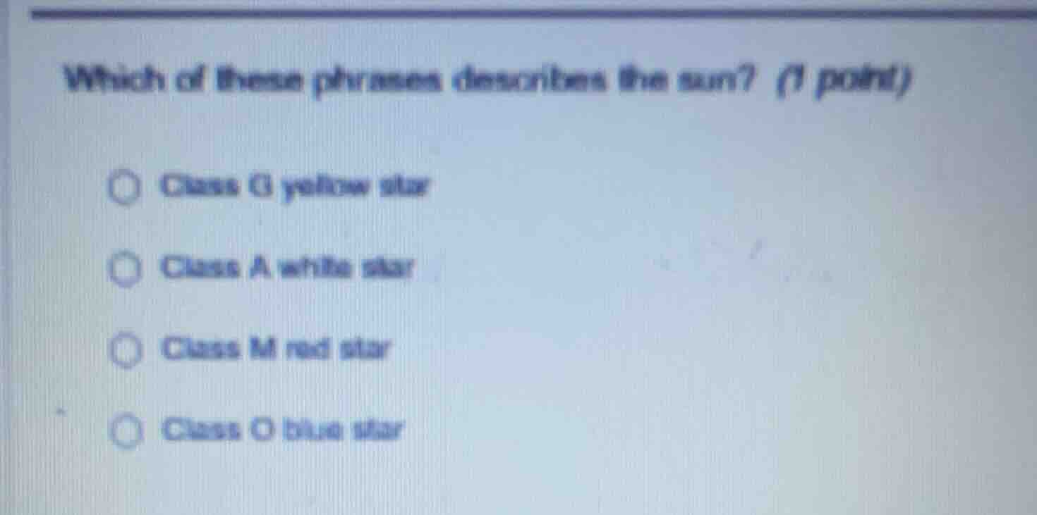 which of these phrases describes the sun? (1 point) ○ class g yellow st…