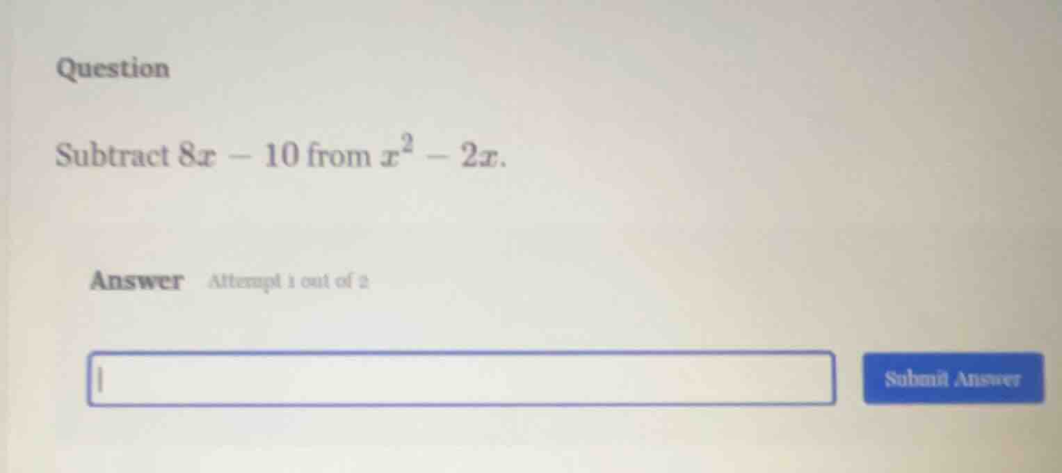 question subtract $8x - 10$ from $x^2 - 2x$. answer attempt 1 out of 2