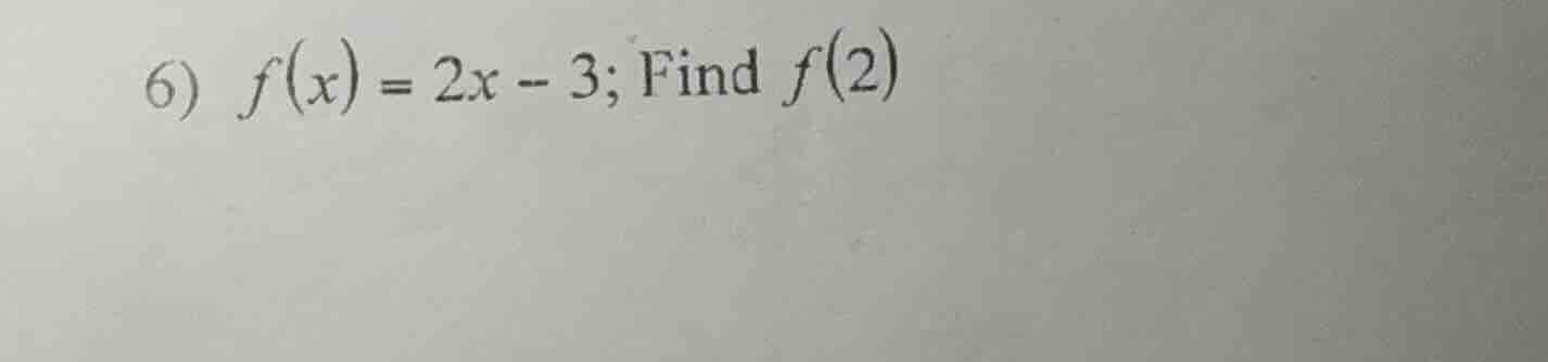 6) $f(x) = 2x - 3$; find $f(2)$
