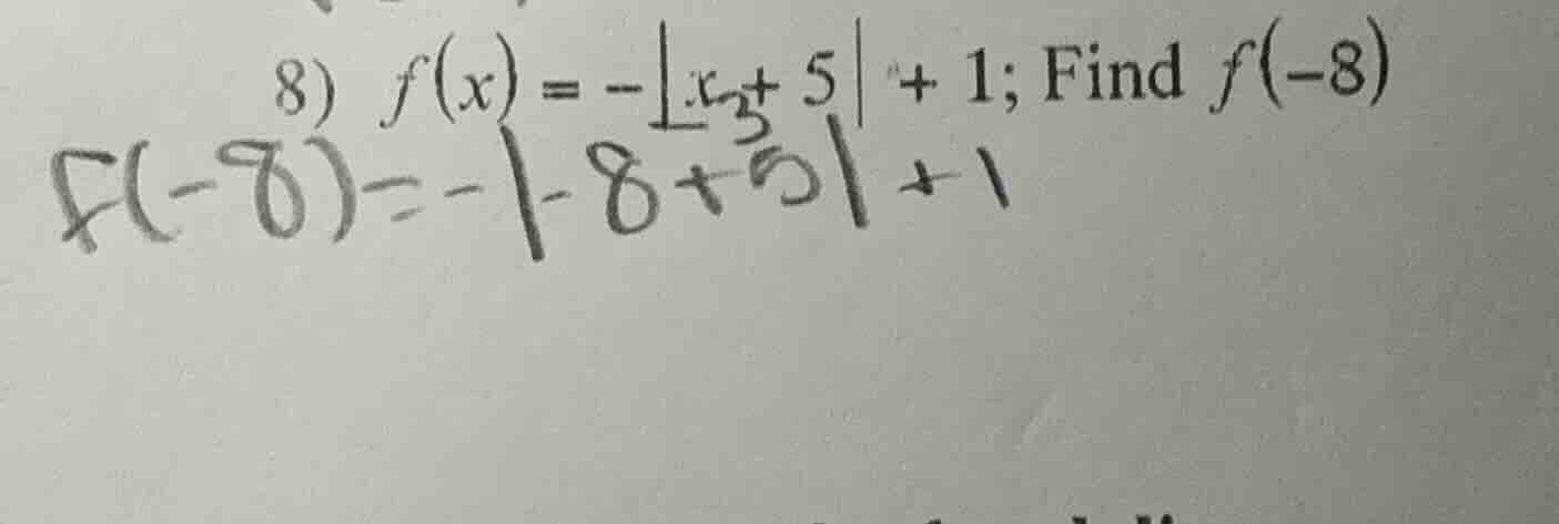 8) $f(x) = -|x + 5| + 1$; find $f(-8)$ $f(-8) = -|-8 + 5| + 1$