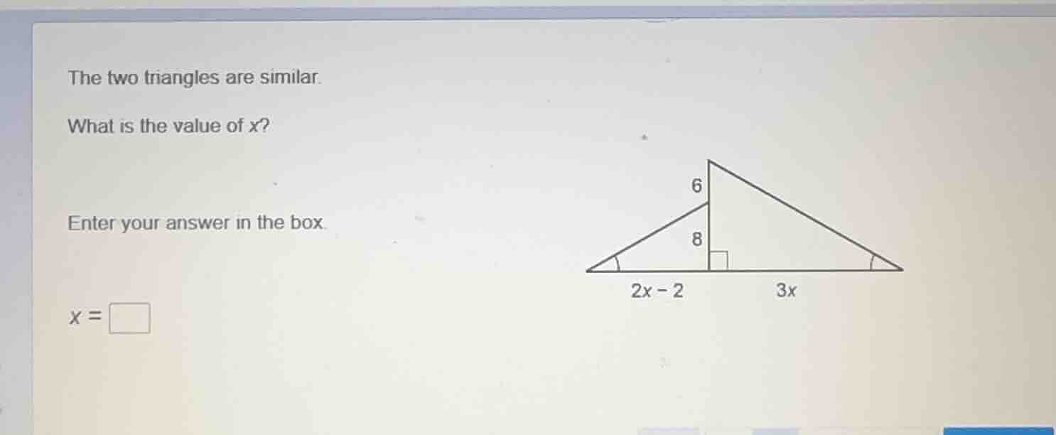 the two triangles are similar. what is the value of x? enter your answe…