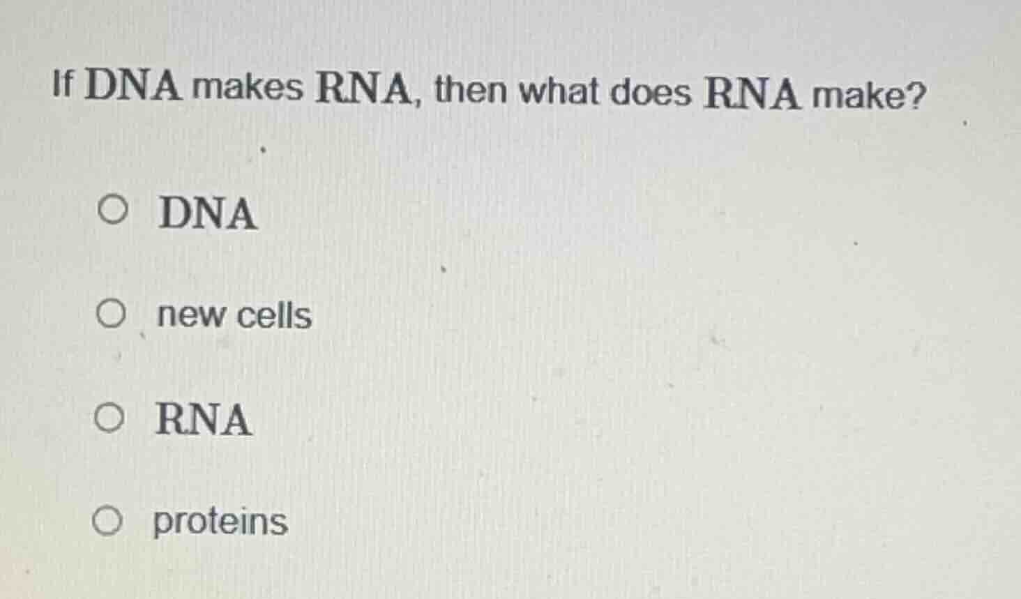 if dna makes rna, then what does rna make? ○ dna ○ new cells ○ rna ○ pr…