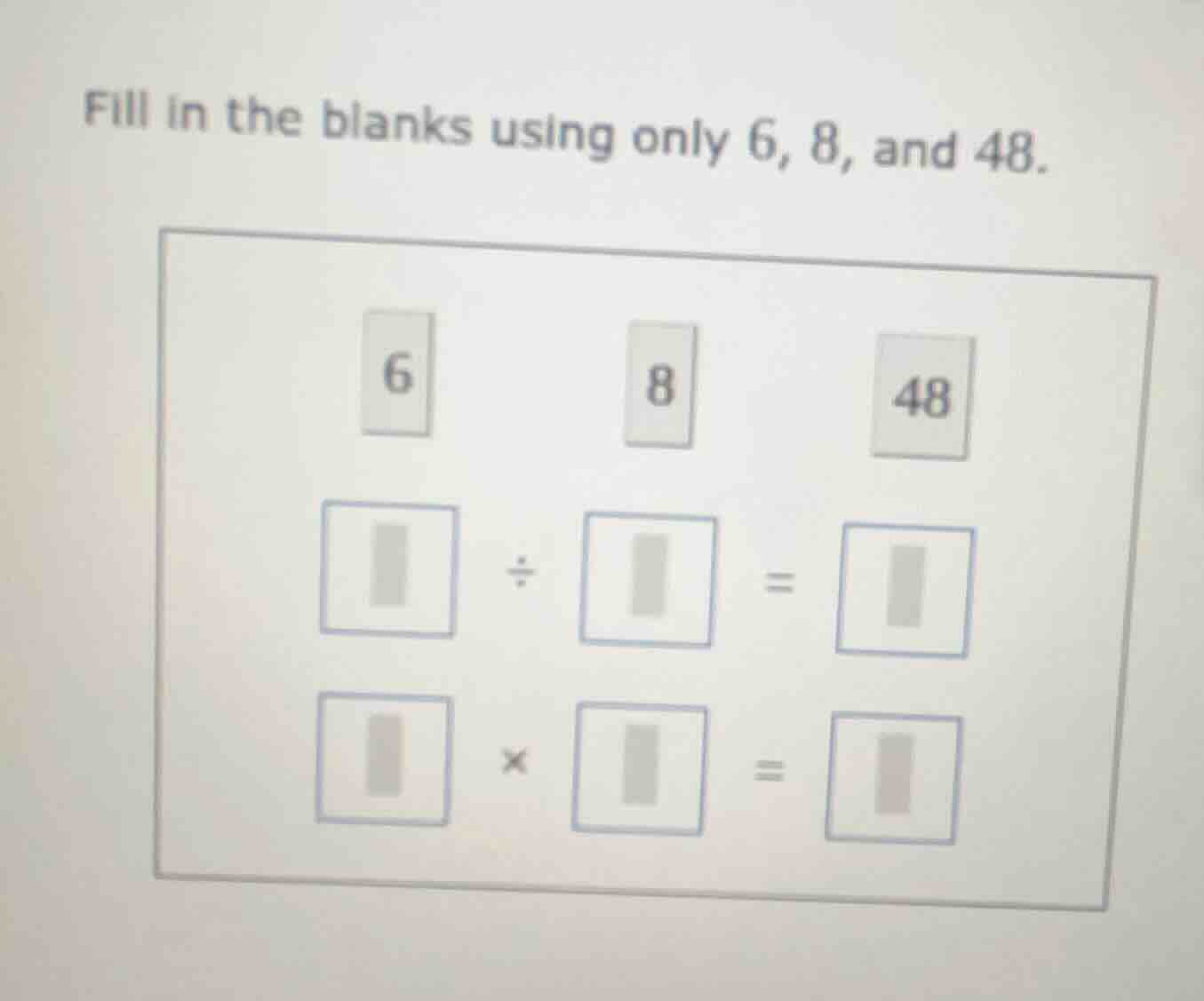 fill in the blanks using only 6, 8, and 48. 6 8 48 □ ÷ □ = □ □ × □ = □