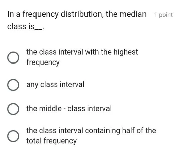 in a frequency distribution, the median class is__. the class interval …