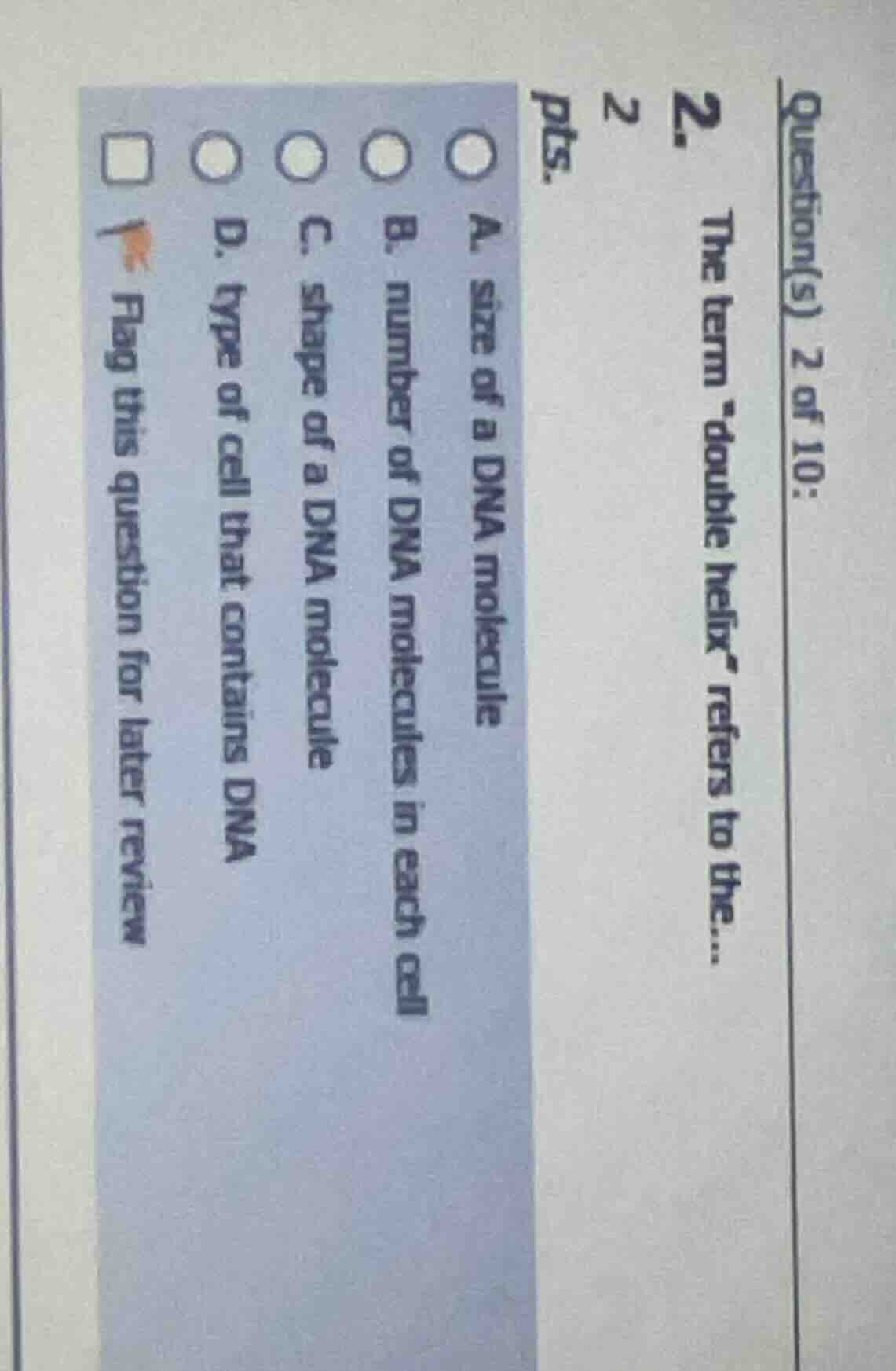 question(s) 2 of 10: 2. 2 pts. the term \double helix\ refers to the...…