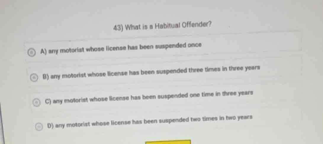 43) what is a habitual offender? a) any motorist whose license has been…