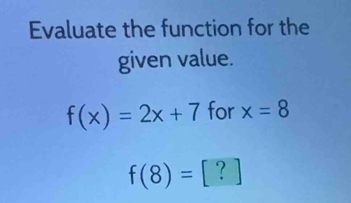 evaluate the function for the given value. f(x) = 2x + 7 for x = 8 f(8)…