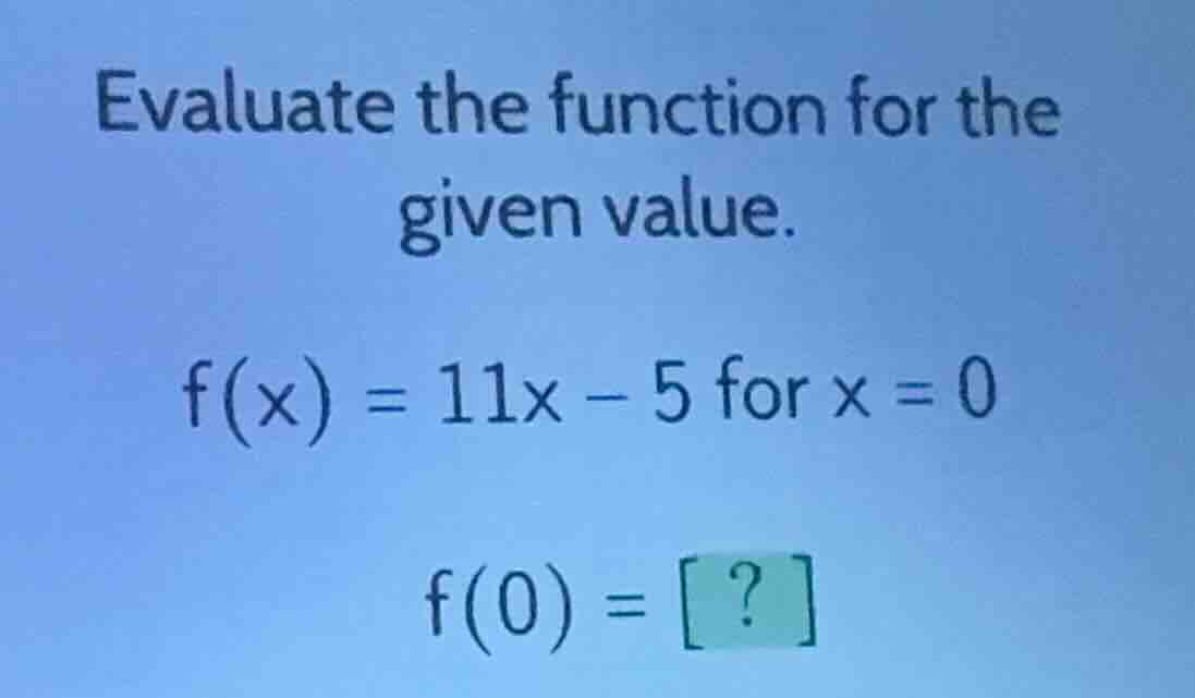 evaluate the function for the given value. f(x) = 11x - 5 for x = 0 f(0…