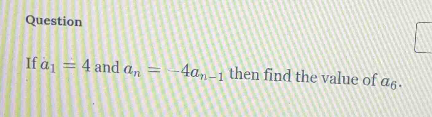 question if ( a_1 = 4 ) and ( a_n = -4a_{n - 1} ) then find the value o…