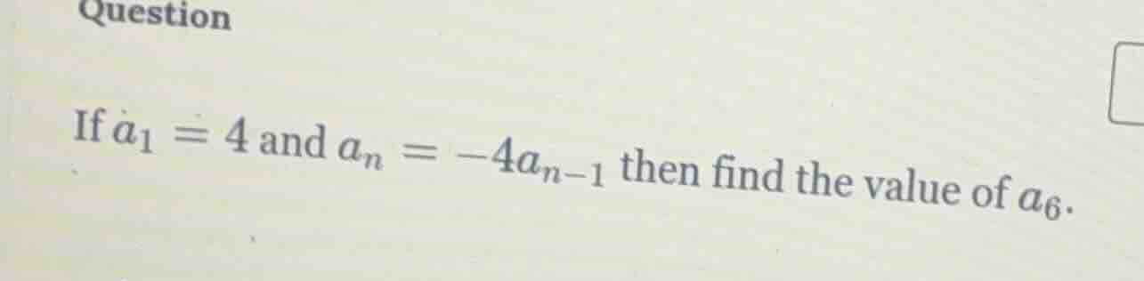 question if ( a_1 = 4 ) and ( a_n = -4a_{n - 1} ) then find the value o…