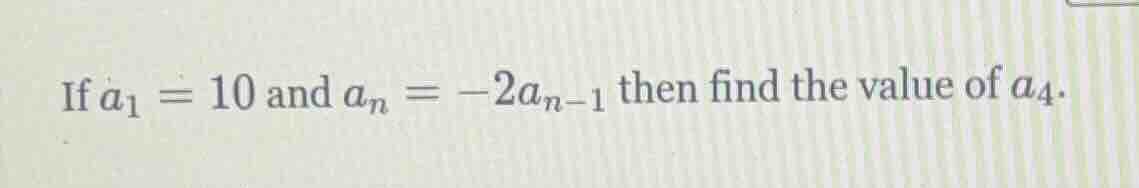 if $a_1 = 10$ and $a_n = -2a_{n - 1}$ then find the value of $a_4$.