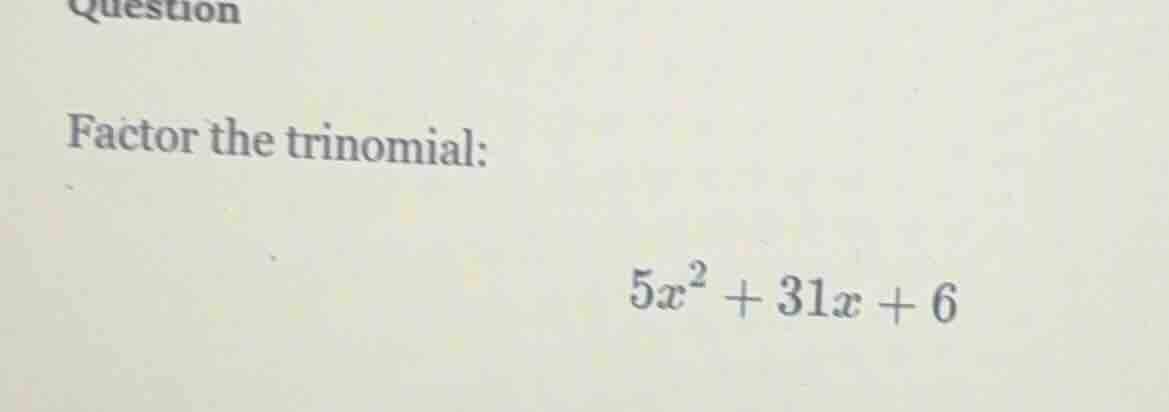 question factor the trinomial: $5x^2 + 31x + 6$