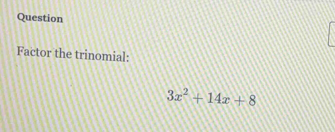 question factor the trinomial: $3x^2 + 14x + 8$
