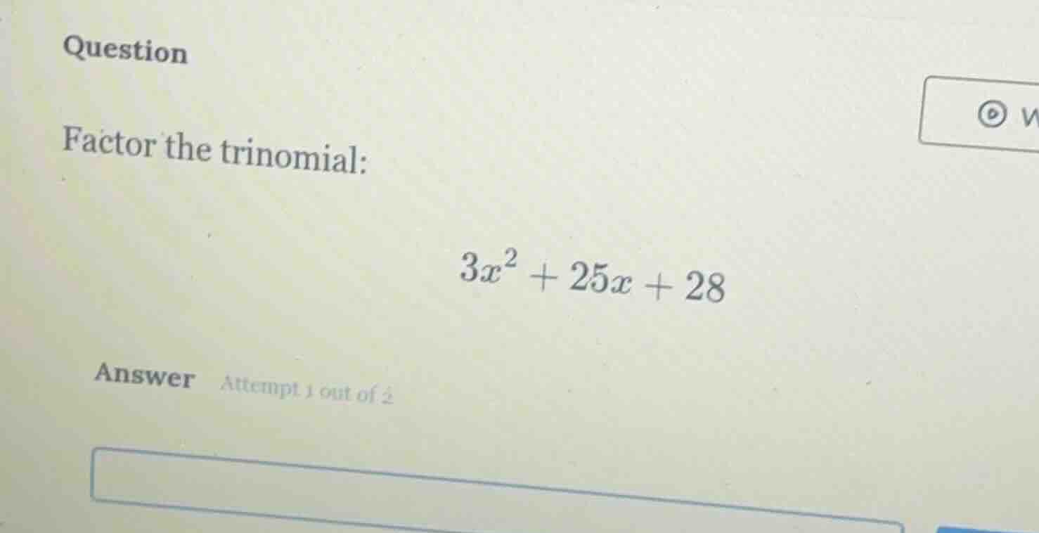 question factor the trinomial: $3x^2 + 25x + 28$ answer attempt 1 out o…