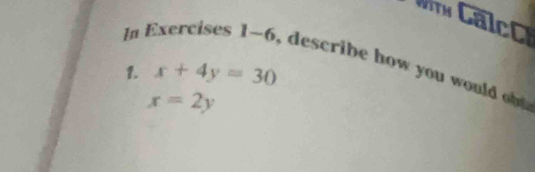 in exercises 1-6, describe how you would 1. $x + 4y = 30$ $x = 2y$
