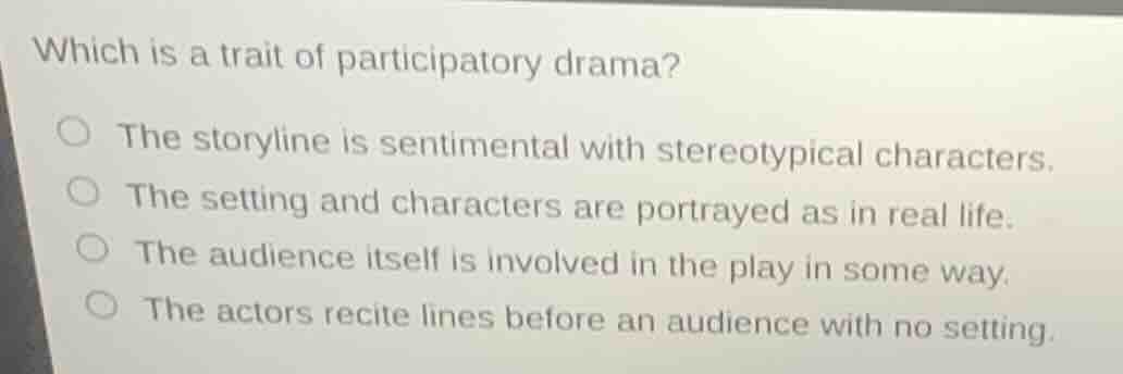 which is a trait of participatory drama? ○ the storyline is sentimental…