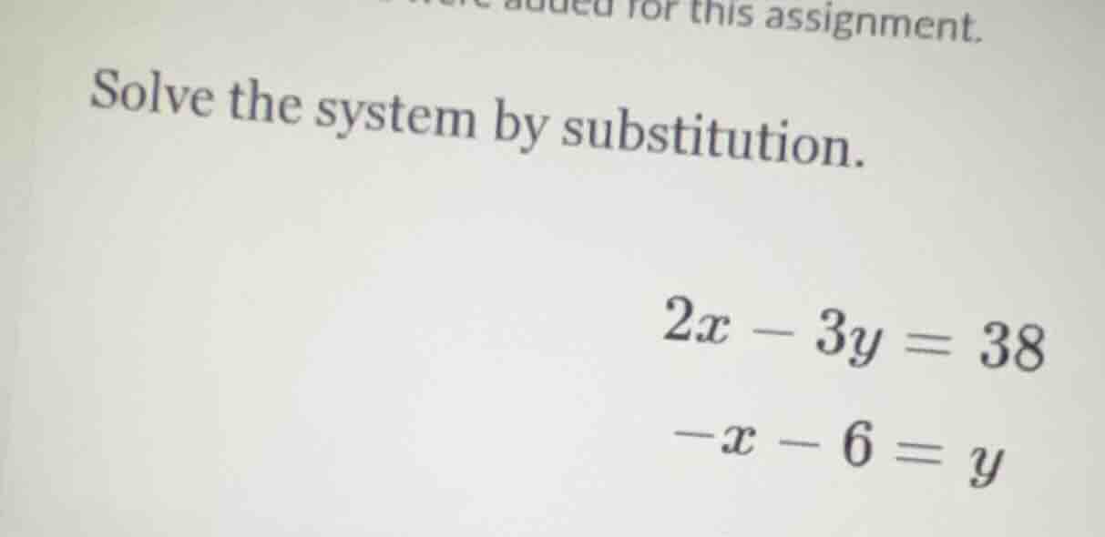 for this assignment. solve the system by substitution. $2x - 3y = 38$ $…