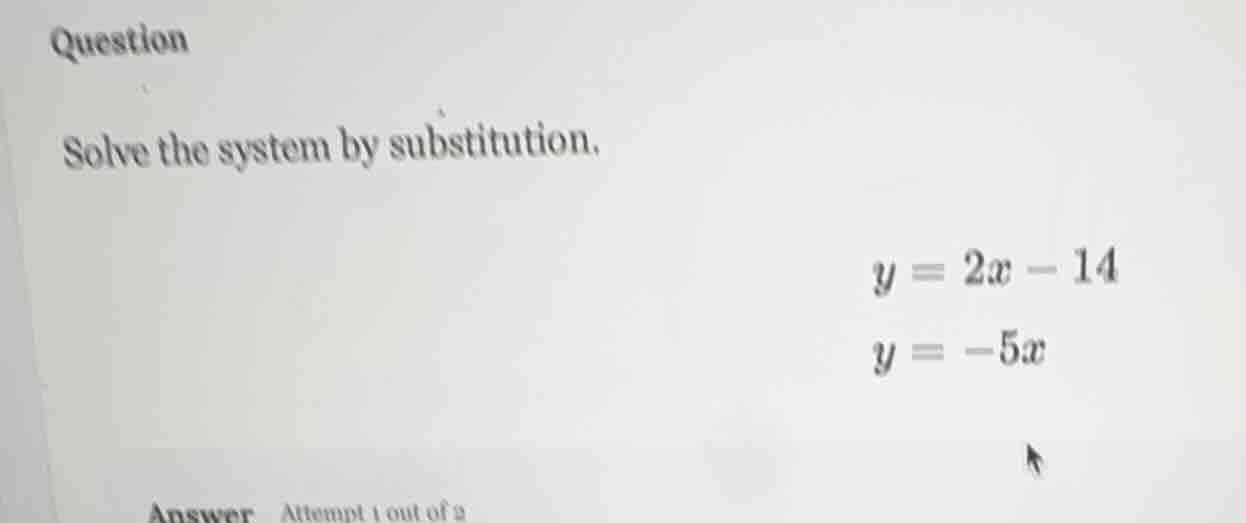 question solve the system by substitution. $y = 2x - 14$ $y = -5x$ answ…