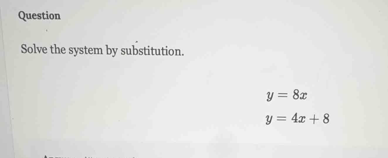 question solve the system by substitution. $y = 8x$ $y = 4x + 8$