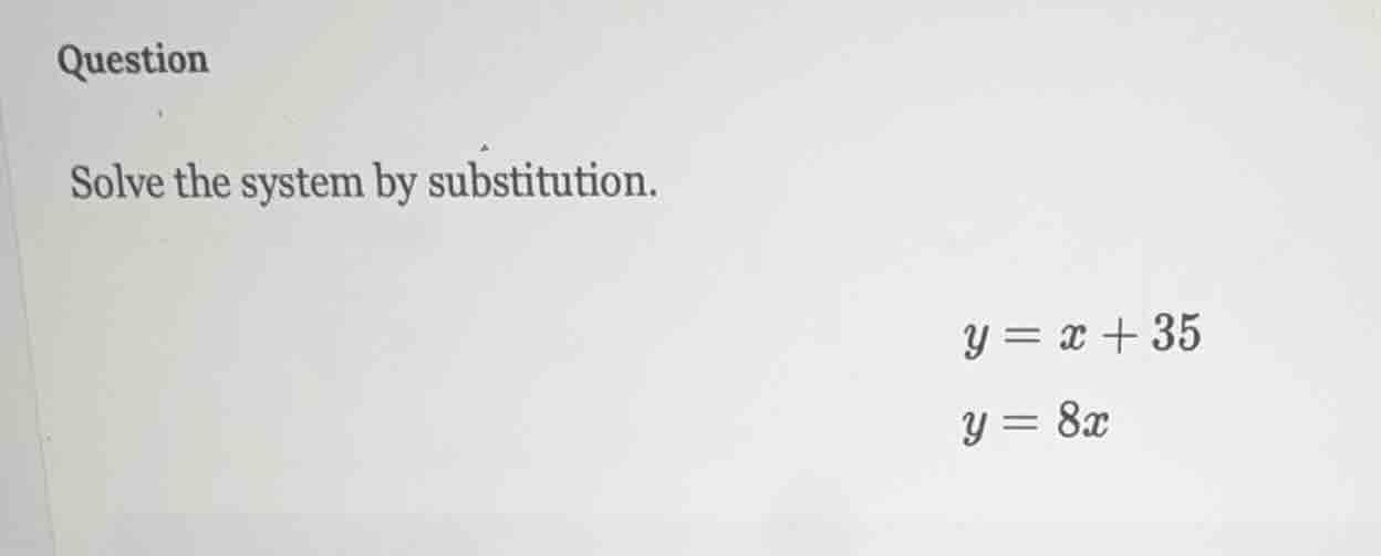 question solve the system by substitution. $y = x + 35$ $y = 8x$