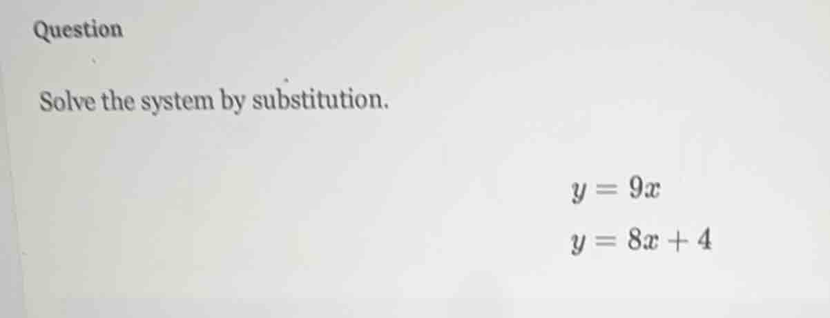 question solve the system by substitution. $y = 9x$ $y = 8x + 4$
