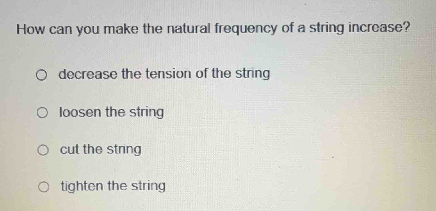 how can you make the natural frequency of a string increase? decrease t…