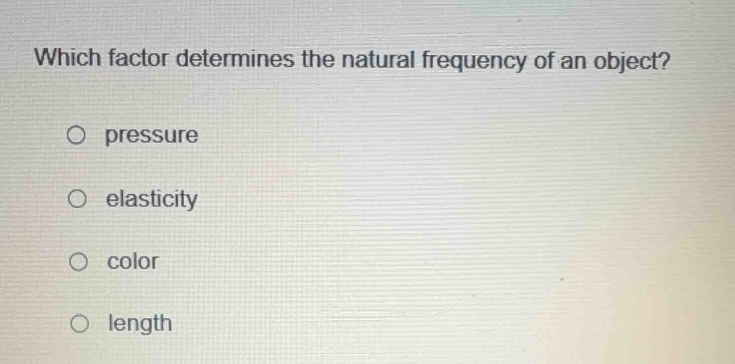 which factor determines the natural frequency of an object? ○ pressure …