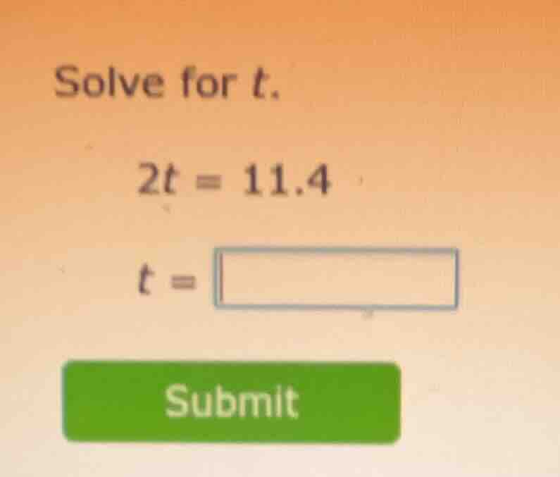 solve for t. 2t = 11.4 t = submit