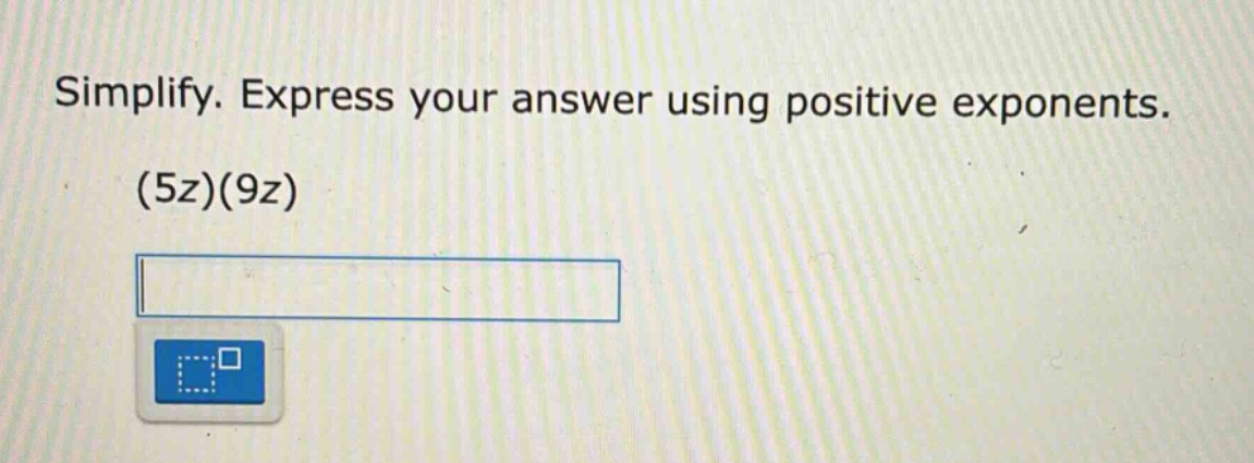 simplify. express your answer using positive exponents. (5z)(9z)