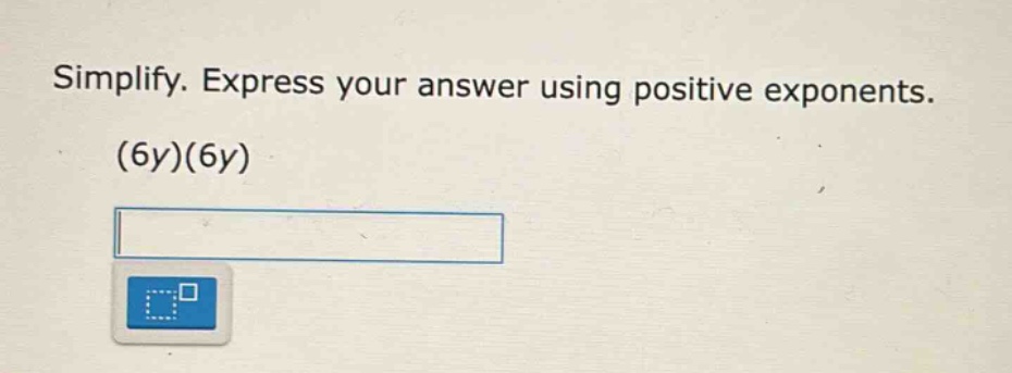 simplify. express your answer using positive exponents. (6y)(6y)