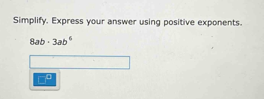 simplify. express your answer using positive exponents. 8ab·3ab⁶