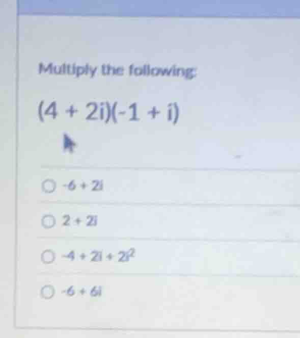 multiply the following: $(4 + 2i)(-1 + i)$ $\\circ -6 + 2i$ $\\circ 2 +…
