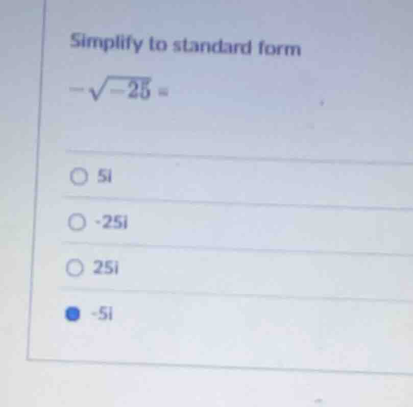 simplify to standard form $-sqrt{-25} = $ $\\circ$ $5i$ $\\circ$ $-25i$…