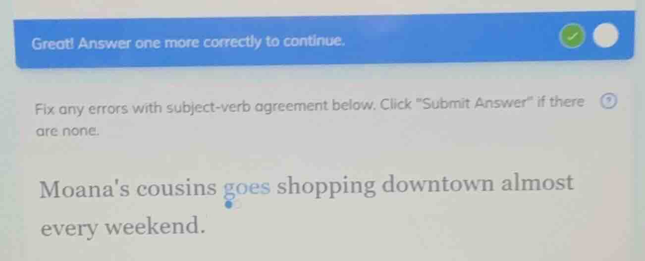 great! answer one more correctly to continue. fix any errors with subje…